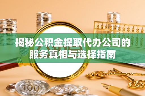 茂县揭秘公积金提取代办公司的服务真相与选择指南