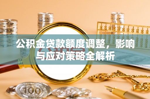 茂县公积金贷款额度调整，影响与应对策略全解析