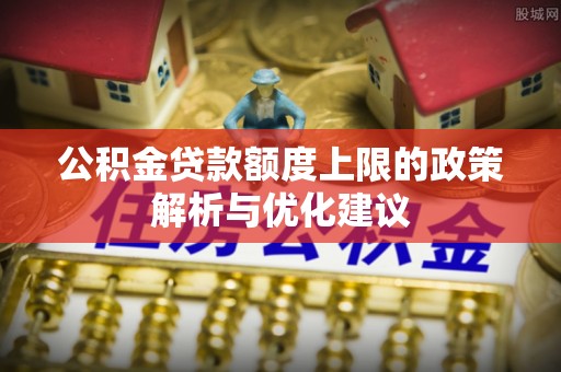 茂县公积金贷款额度上限的政策解析与优化建议