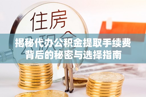 茂县揭秘代办公积金提取手续费背后的秘密与选择指南