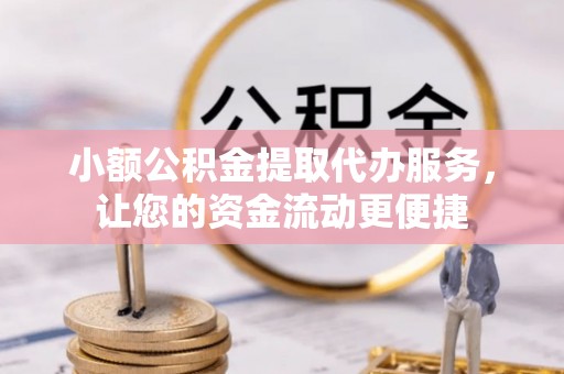 茂县小额公积金提取代办服务，让您的资金流动更便捷