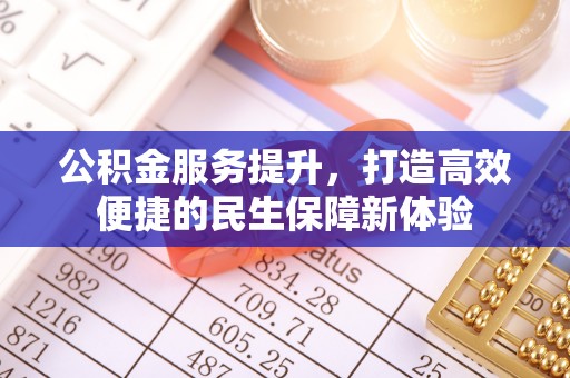 茂县公积金服务提升，打造高效便捷的民生保障新体验
