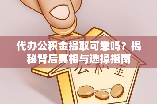 茂县代办公积金提取可靠吗？揭秘背后真相与选择指南