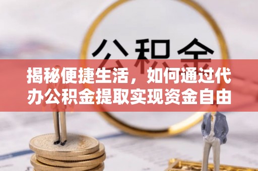 茂县揭秘便捷生活，如何通过代办公积金提取实现资金自由