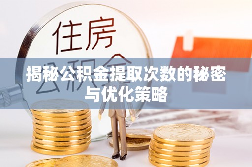 茂县揭秘公积金提取次数的秘密与优化策略