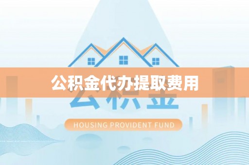 茂县公积金代办提取费用