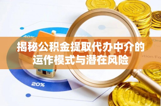茂县揭秘公积金提取代办中介的运作模式与潜在风险