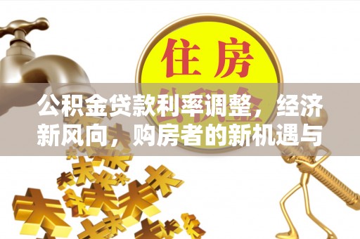 茂县公积金贷款利率调整，经济新风向，购房者的新机遇与挑战