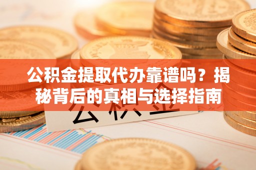 茂县公积金提取代办靠谱吗？揭秘背后的真相与选择指南