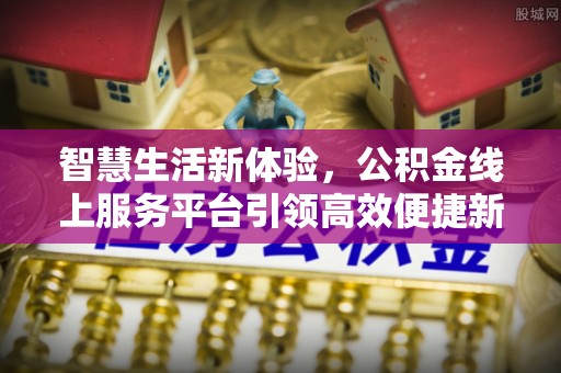 茂县智慧生活新体验，公积金线上服务平台引领高效便捷新潮流