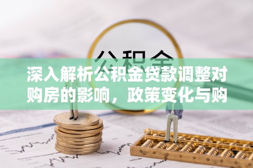 茂县深入解析公积金贷款调整对购房的影响，政策变化与购房者选择