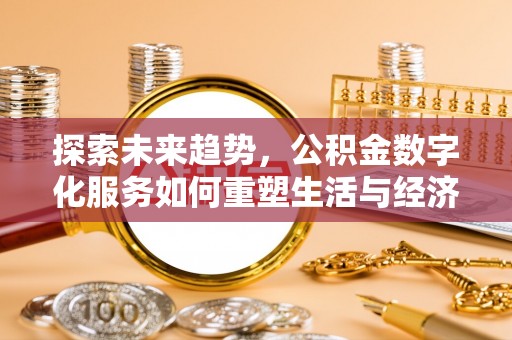 茂县探索未来趋势，公积金数字化服务如何重塑生活与经济