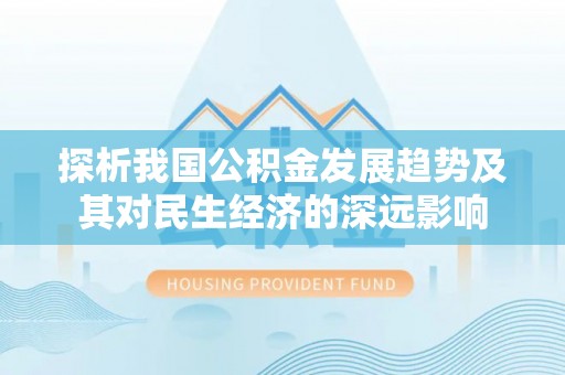 茂县探析我国公积金发展趋势及其对民生经济的深远影响
