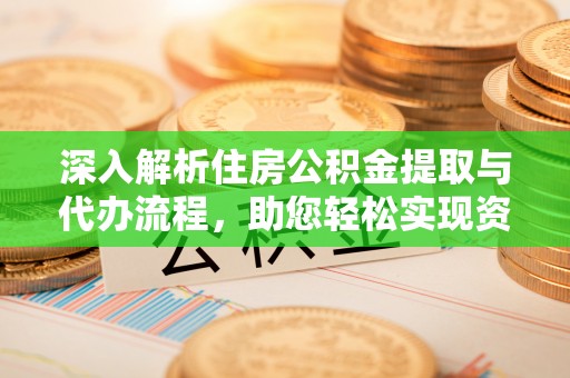 茂县深入解析住房公积金提取与代办流程，助您轻松实现资金利用最大化