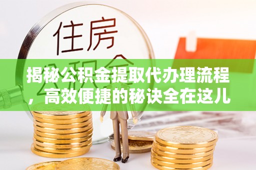 茂县揭秘公积金提取代办理流程，高效便捷的秘诀全在这儿