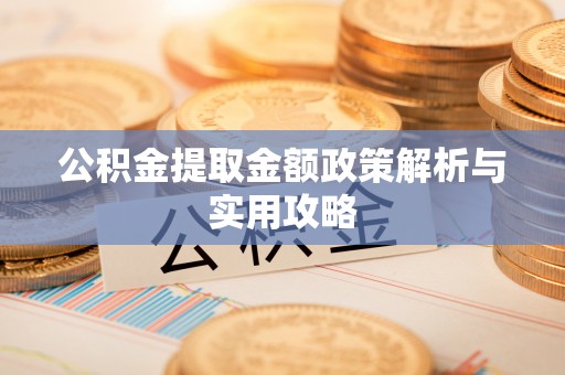 茂县公积金提取金额政策解析与实用攻略