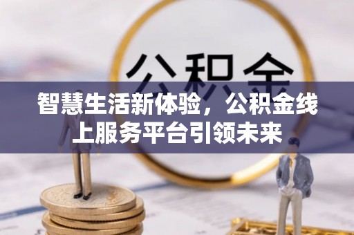 茂县智慧生活新体验，公积金线上服务平台引领未来