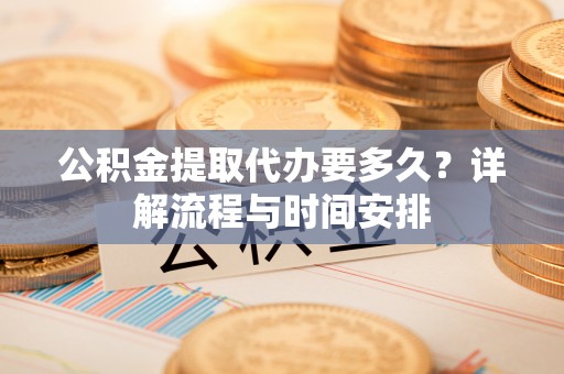 茂县公积金提取代办要多久？详解流程与时间安排