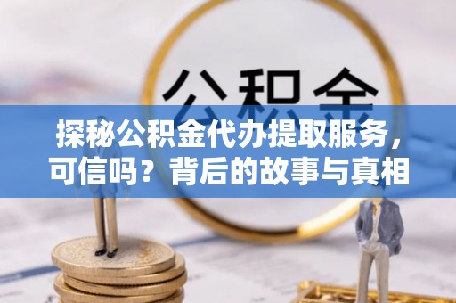 茂县探秘公积金代办提取服务，可信吗？背后的故事与真相