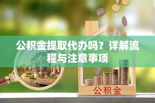 茂县公积金提取代办吗？详解流程与注意事项
