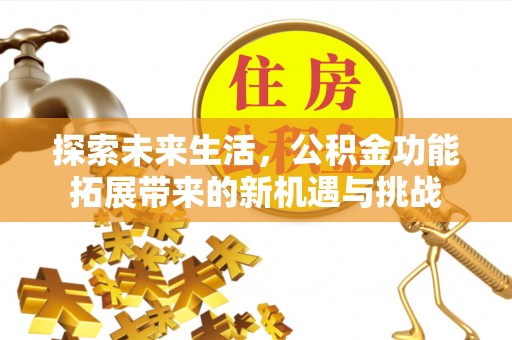茂县探索未来生活，公积金功能拓展带来的新机遇与挑战