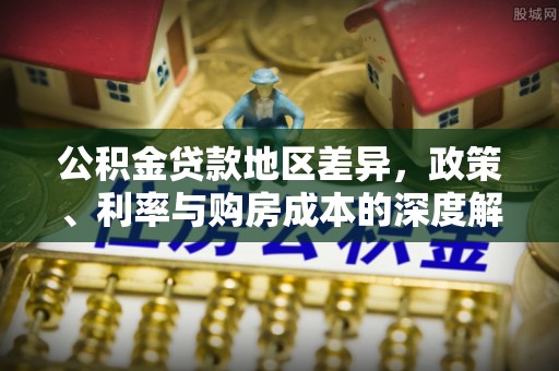 茂县公积金贷款地区差异，政策、利率与购房成本的深度解析
