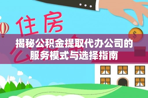茂县揭秘公积金提取代办公司的服务模式与选择指南