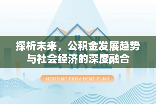 茂县探析未来，公积金发展趋势与社会经济的深度融合