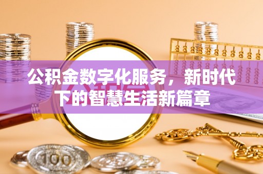 茂县公积金数字化服务，新时代下的智慧生活新篇章
