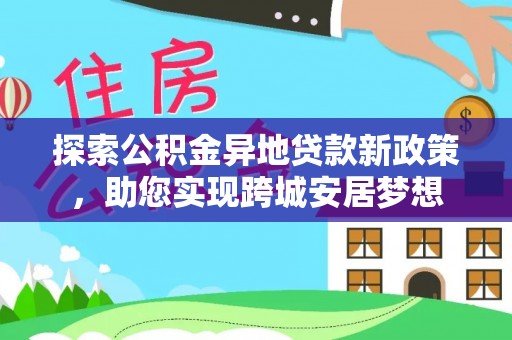 茂县探索公积金异地贷款新政策，助您实现跨城安居梦想