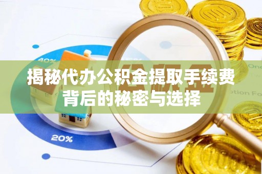 茂县揭秘代办公积金提取手续费背后的秘密与选择