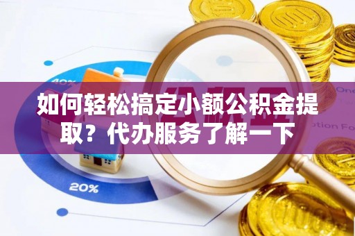 茂县如何轻松搞定小额公积金提取？代办服务了解一下