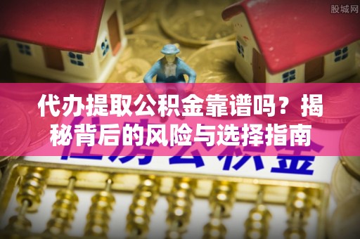 茂县代办提取公积金靠谱吗？揭秘背后的风险与选择指南