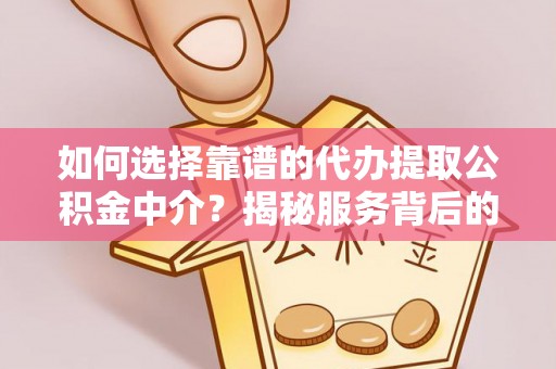 茂县如何选择靠谱的代办提取公积金中介？揭秘服务背后的真相
