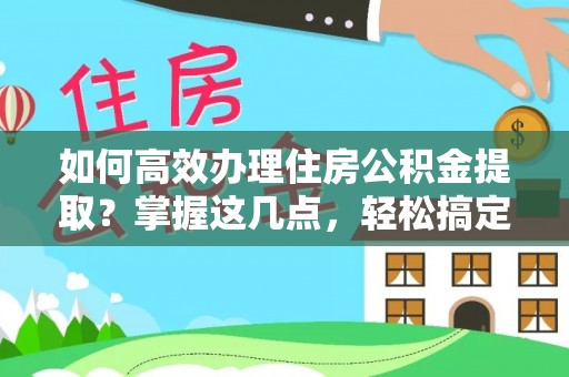 茂县如何高效办理住房公积金提取？掌握这几点，轻松搞定！