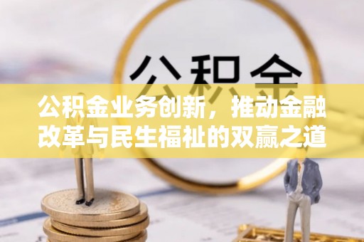 茂县公积金业务创新，推动金融改革与民生福祉的双赢之道
