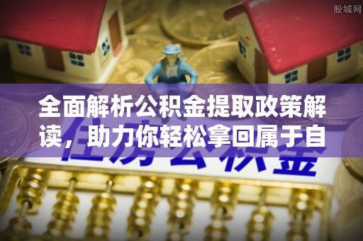 茂县全面解析公积金提取政策解读，助力你轻松拿回属于自己的钱