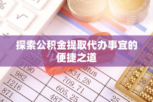 茂县探索公积金提取代办事宜的便捷之道