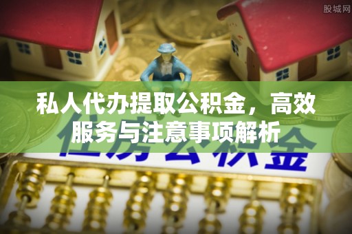 茂县私人代办提取公积金，高效服务与注意事项解析