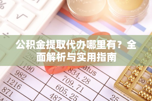 茂县公积金提取代办哪里有？全面解析与实用指南