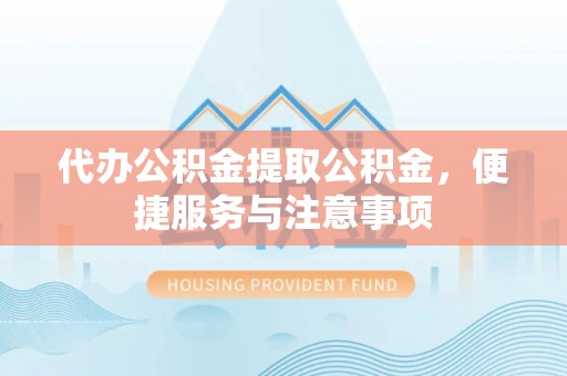 茂县代办公积金提取公积金，便捷服务与注意事项