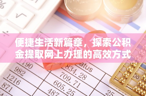茂县便捷生活新篇章，探索公积金提取网上办理的高效方式