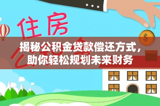 茂县揭秘公积金贷款偿还方式，助你轻松规划未来财务