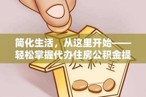茂县简化生活，从这里开始——轻松掌握代办住房公积金提取全流程