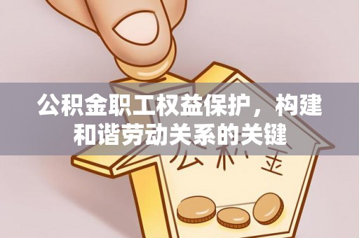 茂县公积金职工权益保护，构建和谐劳动关系的关键