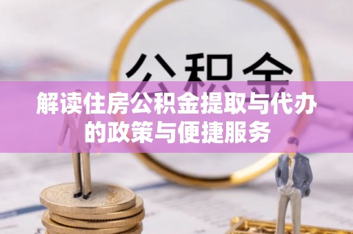 茂县解读住房公积金提取与代办的政策与便捷服务