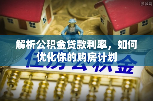 茂县解析公积金贷款利率，如何优化你的购房计划