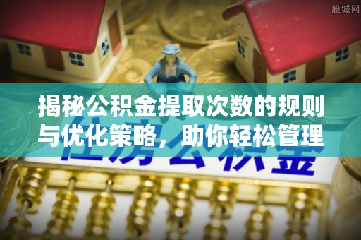 茂县揭秘公积金提取次数的规则与优化策略，助你轻松管理财务
