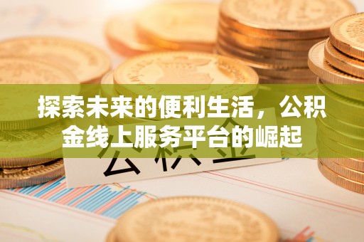 茂县探索未来的便利生活，公积金线上服务平台的崛起
