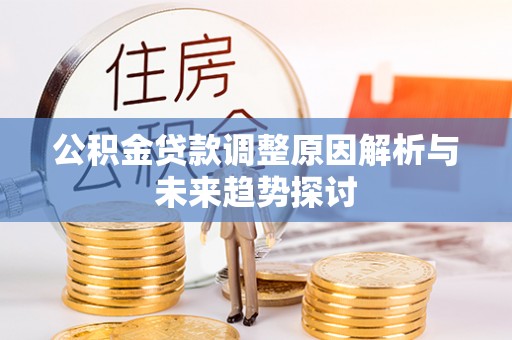 茂县公积金贷款调整原因解析与未来趋势探讨